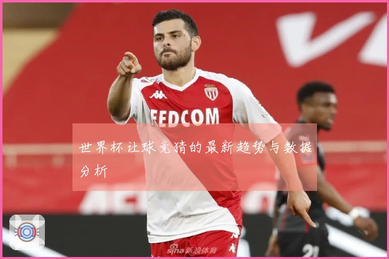 世界杯让球竞猜的最新趋势与数据分析