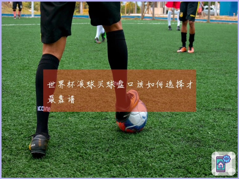 世界杯滚球买球盘口该如何选择才最靠谱