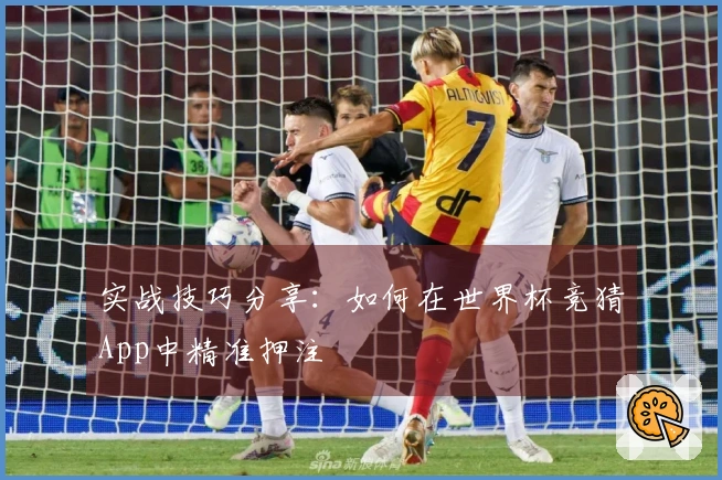 实战技巧分享：如何在世界杯竞猜App中精准押注