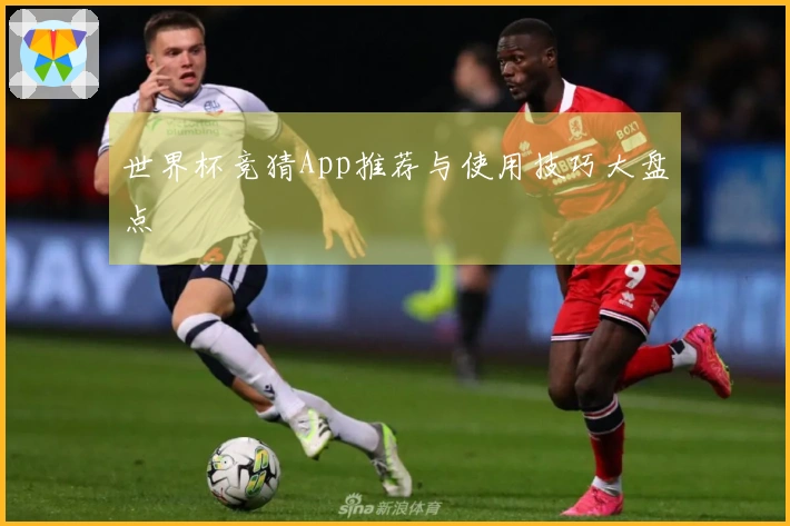 世界杯竞猜App推荐与使用技巧大盘点
