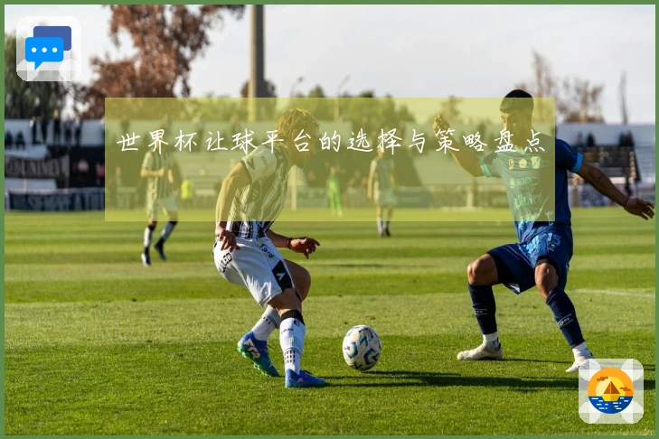 世界杯让球平台的选择与策略盘点