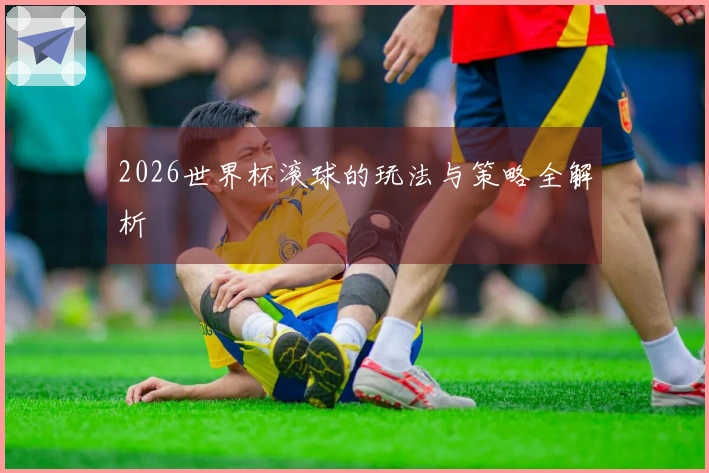 2026世界杯滚球的玩法与策略全解析