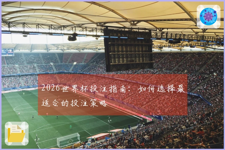 2026世界杯投注指南：如何选择最适合的投注策略