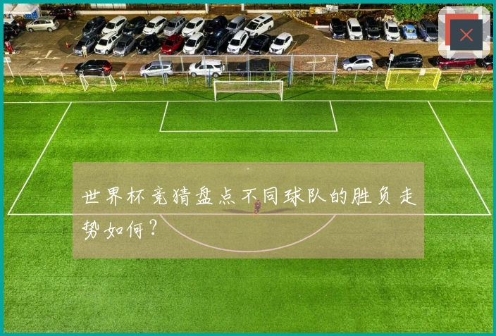 世界杯竞猜盘点不同球队的胜负走势如何？