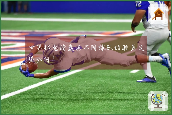 世界杯竞猜盘点不同球队的胜负走势如何？