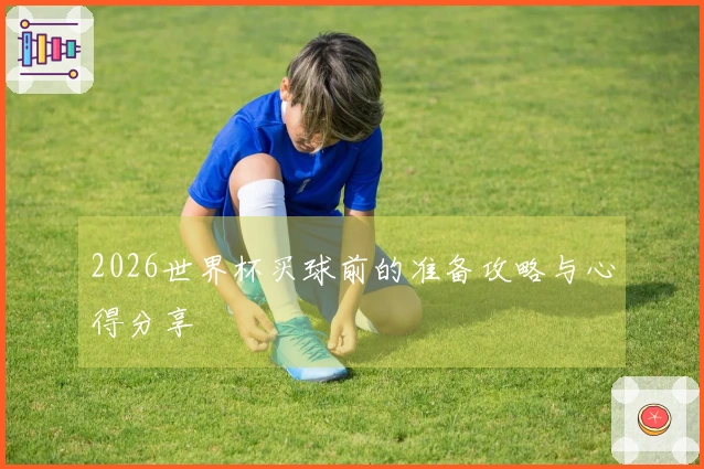 2026世界杯买球前的准备攻略与心得分享