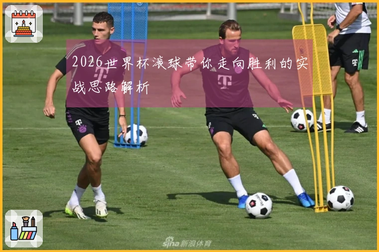 2026世界杯滚球带你走向胜利的实战思路解析