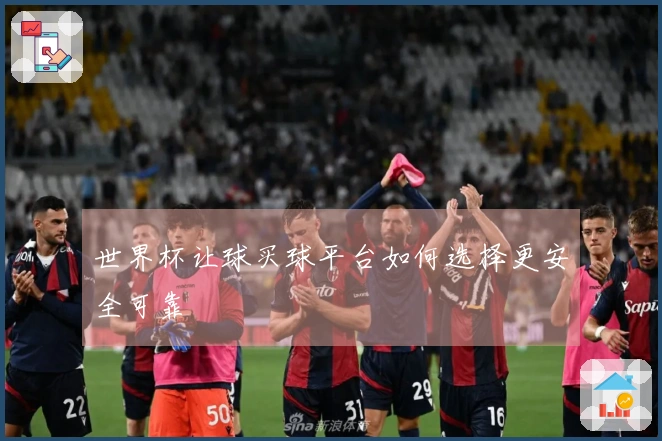 世界杯让球买球平台如何选择更安全可靠