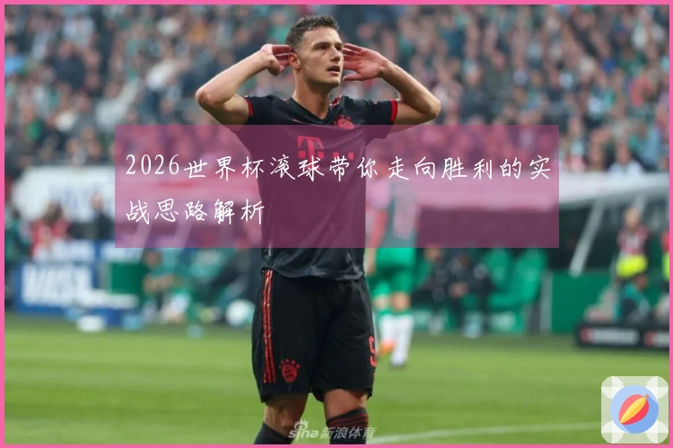 2026世界杯滚球带你走向胜利的实战思路解析