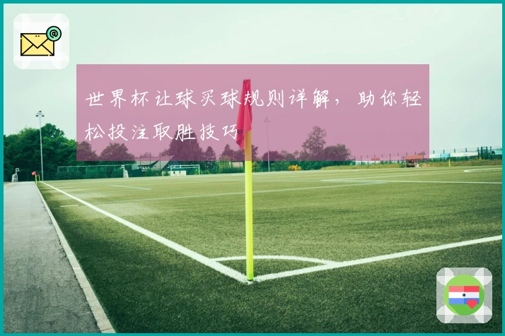 世界杯让球买球规则详解，助你轻松投注取胜技巧