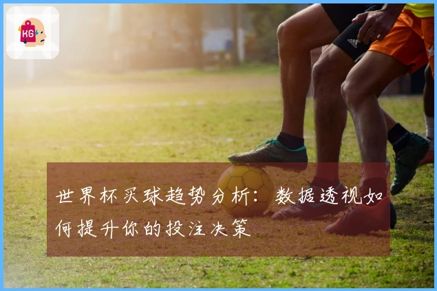 世界杯买球趋势分析：数据透视如何提升你的投注决策