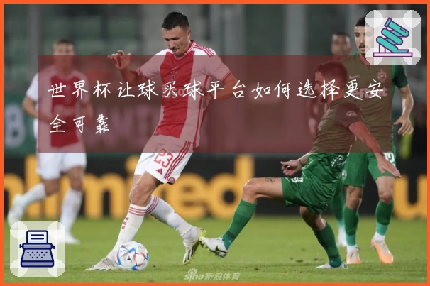 世界杯让球买球平台如何选择更安全可靠