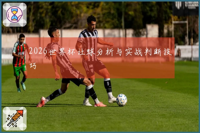 2026世界杯让球分析与实战判断技巧