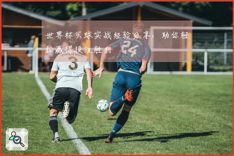 世界杯买球实战经验分享，助你轻松赢得投注胜利