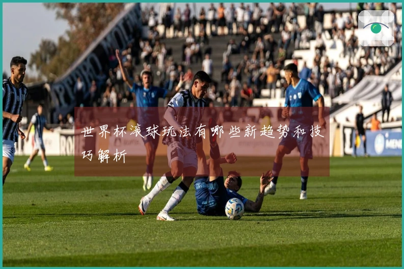 世界杯滚球玩法有哪些新趋势和技巧解析