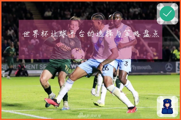 世界杯让球平台的选择与策略盘点