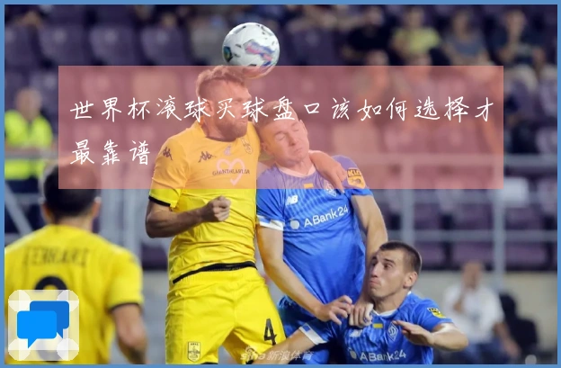 世界杯滚球买球盘口该如何选择才最靠谱