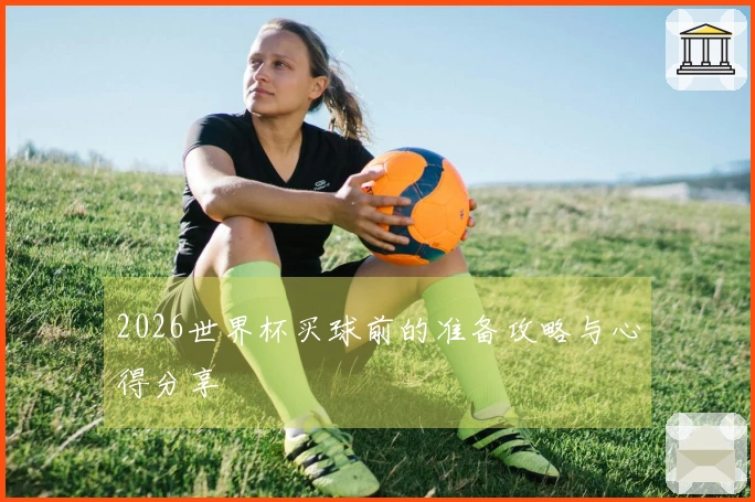 2026世界杯买球前的准备攻略与心得分享