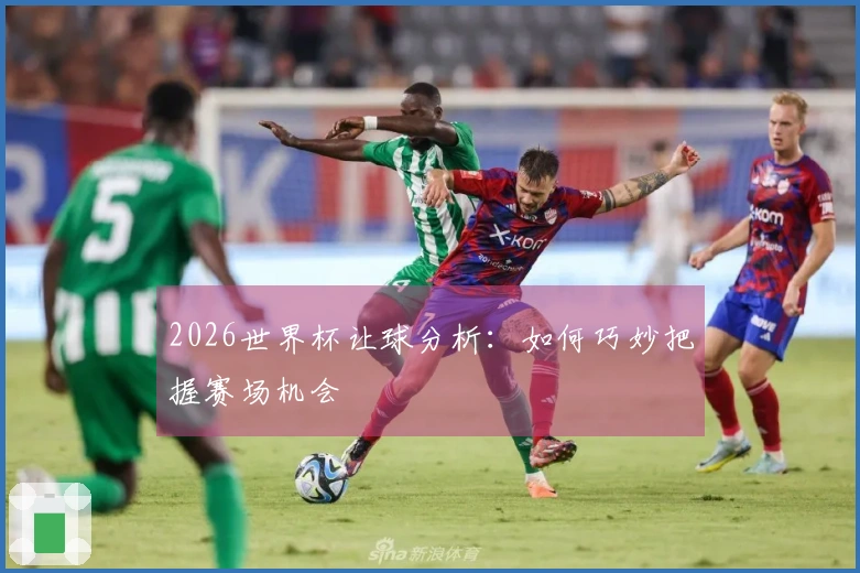 2026世界杯让球分析：如何巧妙把握赛场机会