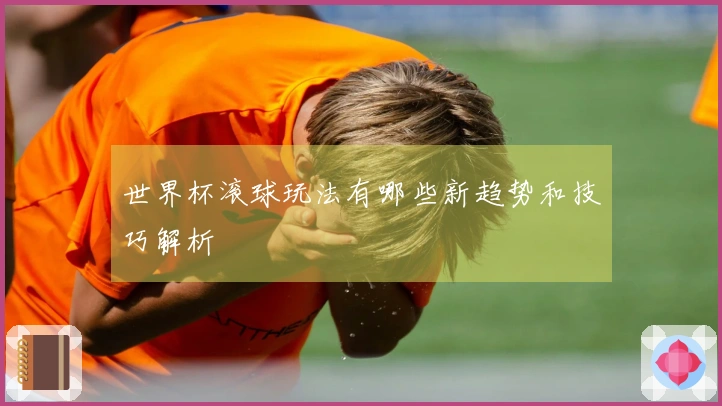 世界杯滚球玩法有哪些新趋势和技巧解析