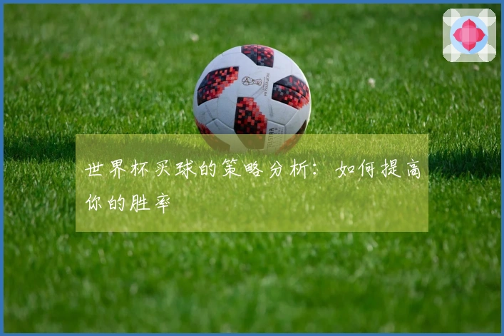世界杯买球的策略分析：如何提高你的胜率